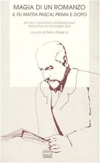 Magia di un romanzo. Il fu Mattia Pascal prima e dopo. Atti del convegno internazionale (Princeton, 5-6 novembre 2004) (Biblioteca Centro novarese studi lett.) Contemporary literature