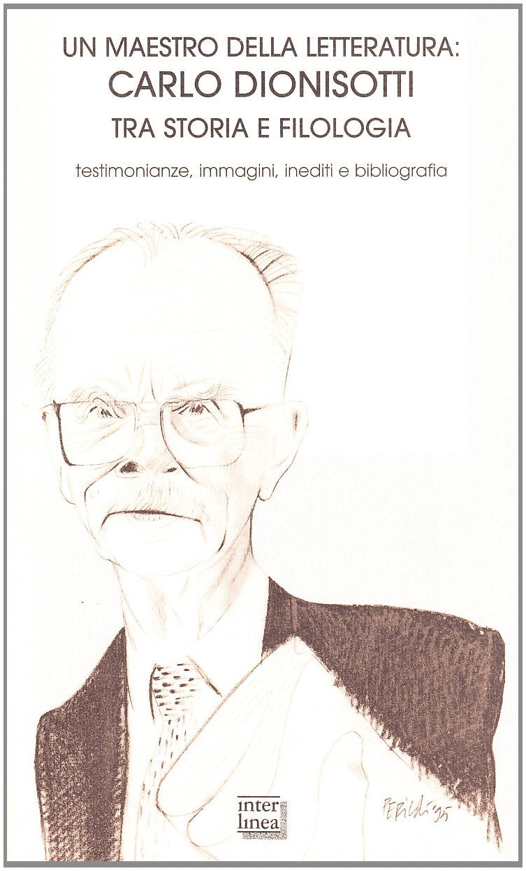 Un maestro della letteratura: Carlo Dionisotti tra storia e filologia (1908-1998). Testimonianze, immagini, inediti e bibliografia book