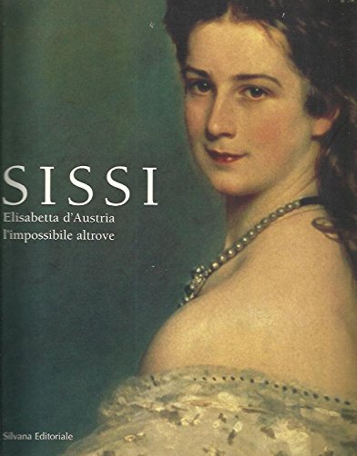 Sissi. Elisabetta d'Austria. L'impossibile altrove. Catalogo della mostra (Trieste) Film, Art & Culture