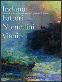 Induno Fattori Nomellini Viani. Pittura di storia nella Galleria d'arte moderma di Novara. Catalogo della mostra (Novara, 16 aprile-3 luglio 2005) book
