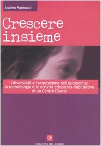 Crescere insieme. I diversabili e l'acquisizione dell'autonomia: la metodologia e le attività educativo-riabilitative di un Centro diurno book