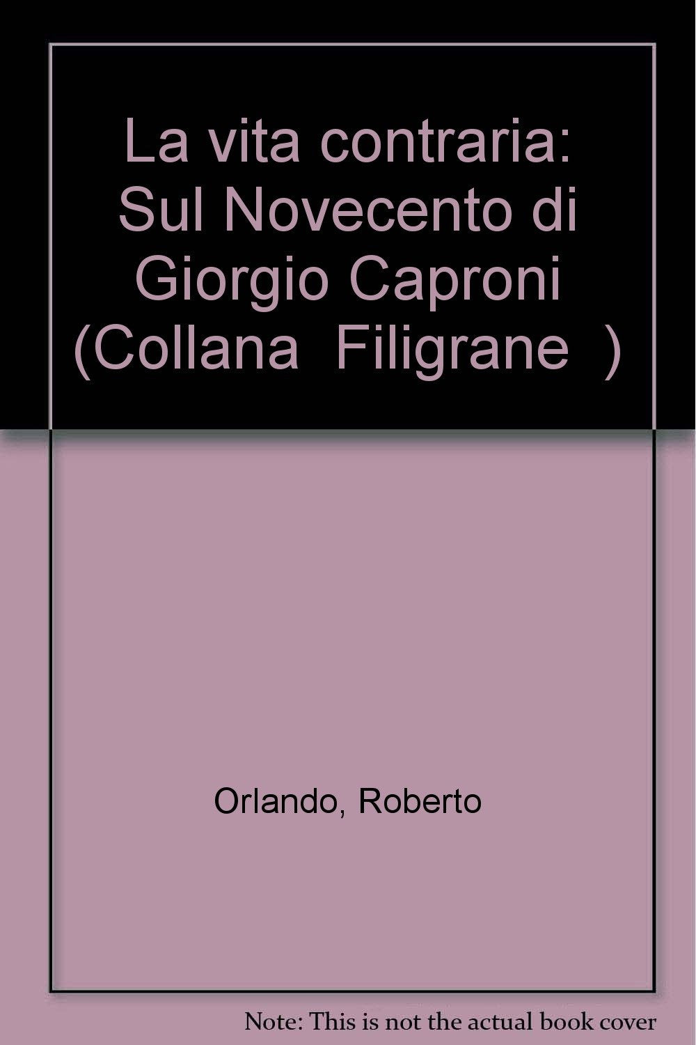 La vita contraria. Sul Novecento di Giorgio Caproni (Filigrane) Contemporary literature