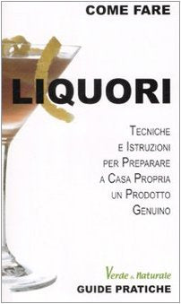 Liquori. Tecniche e istruzioni per preparare a casa propria un prodotto genuino book
