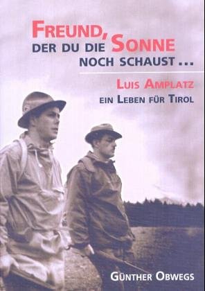 Freund, der du die Sonne noch schaust...: Luis Amplatz - Ein Leben für Tirol Science