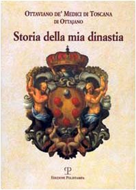 Storia della mia dinastia. I Medici di Toscana dalle origini della famiglia alla perdita del Granducato... Memories