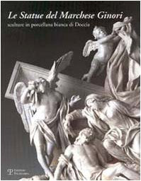 Le statue del marchese Ginori. Sculture in porcellana bianca di Doccia. Catalogo della mostra (Firenze, 26 settembre-5 ottobre 2003) book