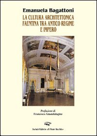 La cultura architettonica faentina tra antico regime e impero. Ediz. illustrata (Mirabilia urbis.Tesori di città romagnole) Architecture