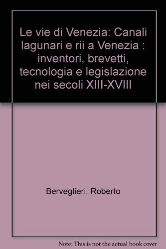 Le vie di Venezia. Canali lagunari e rii a Venezia: inventori, brevetti, tecnologia e legislazione nei secoli XIII-XVIII (Immagini e territorio) Politics & History