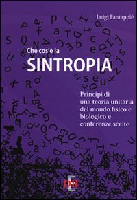 Che cos'è la sintropia. Principi di una teoria unitaria del mondo fisico e biologico e conferenze scelte book