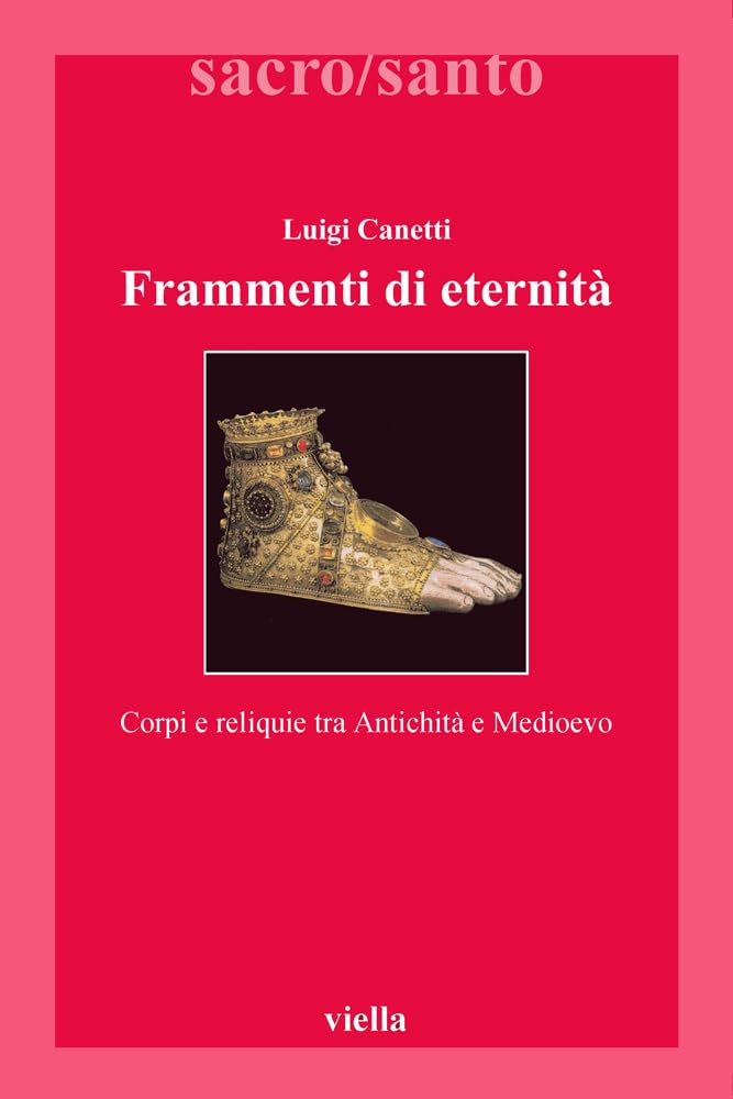 Frammenti Di Eternita: Corpi E Reliquie Tra Antichita E Medioevo (Sacro/Santo. Nuova serie) Politics & History