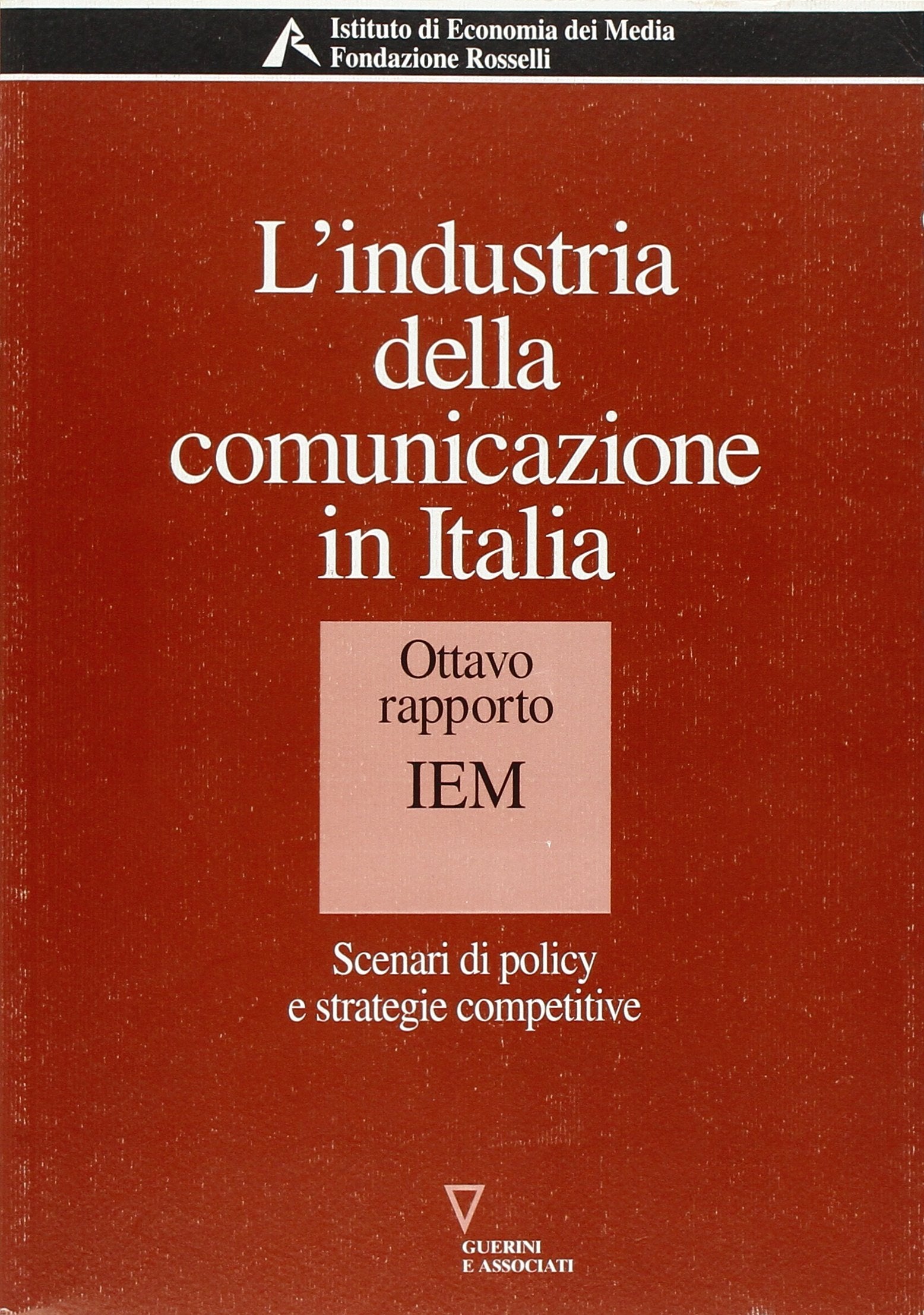 L'industria della comunicazione in Italia. 8° rapporto IEM. Scenari di policy e strategie competitive (Serie Fondazione Rosselli) Media & Communication
