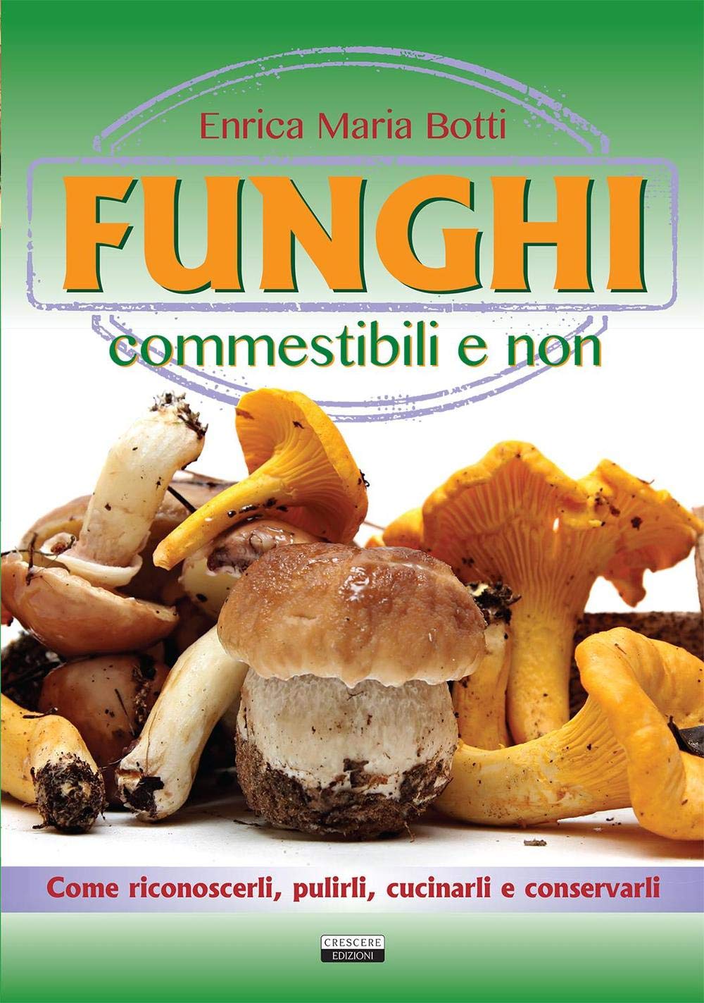 Funghi commestibili e non. Come riconoscerli, pulirli, cucinarli e conservarli Leisure, Home & Garden