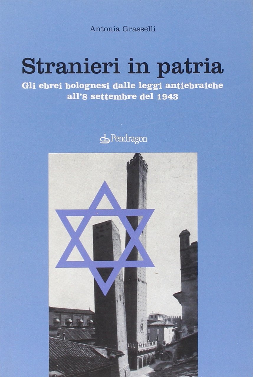 Stranieri in patria. Gli ebrei bolognesi dalle leggi antiebraiche all'8 settembre del 1943 (Studi e ricerche) German history