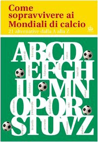 Come sopravvivere ai mondiali di calcio. 21 alternative dalla A alla Z (Varia) Leisure & Fun