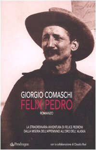Felix Pedro. La straordinaria avventura di Felice Pedroni dalla miseria dell'Appenino all'oro dell'Alaska Contemporary literature Books