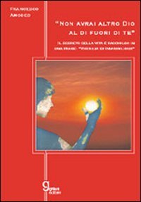 Non avrai altro Dio al di fuori di te. Il segreto della vita è racchiuso in una frase: «visibilia ex invisibilibus» book