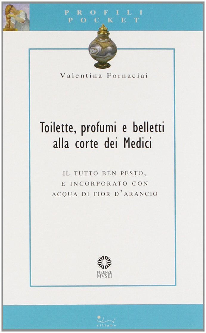 Toilette, profumi e belletti alla corte dei Medici. Il tutto ben pesto, e incorporato con acqua di fior d'arancio (Profili pocket) Film, Art & Culture