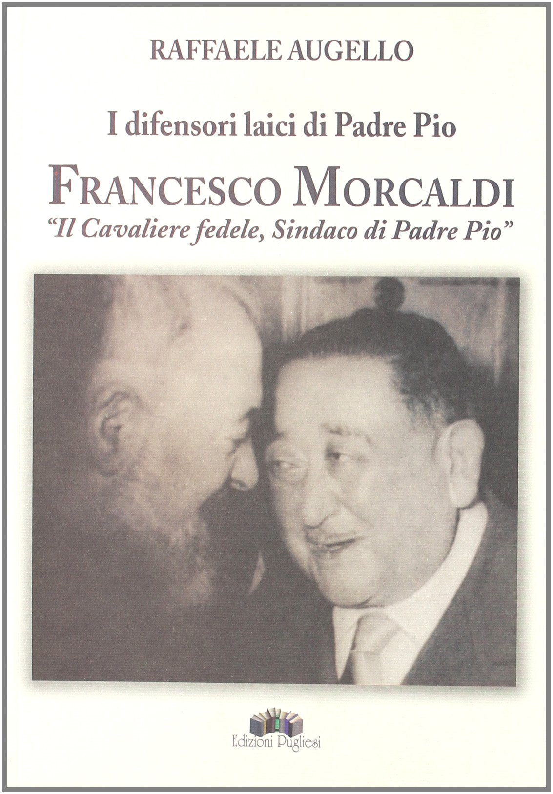 I difensori laici di padre Pio. Francesco Morcaldi «il cavaliere fedele, sindaco di padre Pio» book