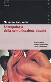 Antropologia della comunicazione visuale. Feticci, merci, pubblicità, cinema, corpi, videoscape (Nautilus) Social Sciences