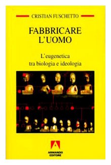 Fabbricare l'uomo. L'eugenetica tra biologia e ideologia Politics & History
