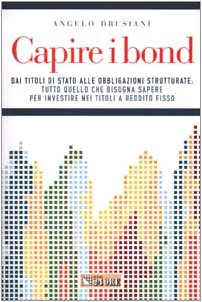 Capire i bond. Dai tiloli di Stato alle obbligazioni strutturate: tutto quello che bisogna sapere per investire nei titoli a reddito fisso. Business & Technology
