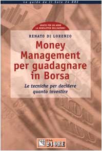 Money Management per guadagnare in Borsa. Le tecniche per decidere quanto investire (Le guide de Il Sole 24 Ore) Business & Technology
