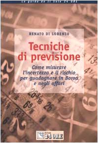 Tecniche di previsione. Come misurare l'incertezza e il rischio per guadagnare in Borsa e negli affari (Le guide de Il Sole 24 Ore) Business & Technology