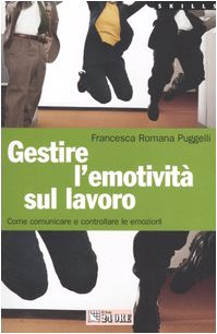 Gestire l'emotività sul lavoro. Come comunicare e controllare le emozioni Business, Finance & Career