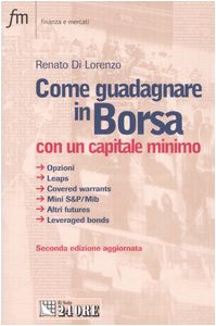 Come guadagnare in borsa con un capitale minimo. Opzioni, leaps, covered warrants, mini S&P/Mib, altri futures, leveraged bonds Business, Finance & Career