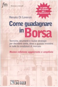 Come guadagnare in borsa. Tecniche, strumenti e nuove strategie per decidere come, dove e quando investire in tutte le condizioni di mercato book