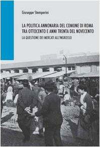 La politica annonaria del comune di Roma tra Ottocento e anni trenta del Novecento. La questione dei mercati all'ingrosso (Roma e il suo territorio) Business, Finance & Career