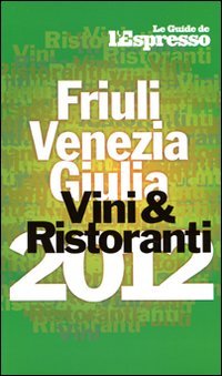 Vini & ristoranti del Friuli Venezia Giulia 2012 Leisure, Home & Garden