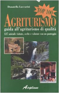 Agriturismo top 100. Guida all'agriturismo di qualità. 127 aziende visitate, scelte e valutate con un punteggio (Guide Turistiche) Leisure, Home & Garden