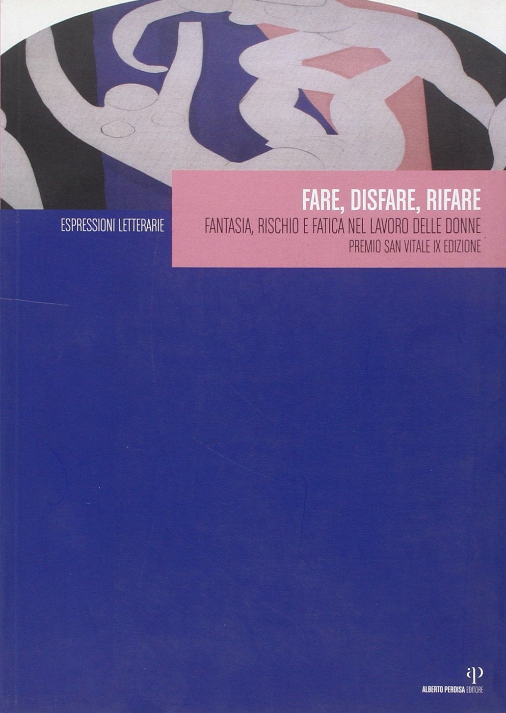 Fare, disfare, rifare. Fantasia, rischio e fatica nel lavoro delle donne. Premio San Vitale X edizione book