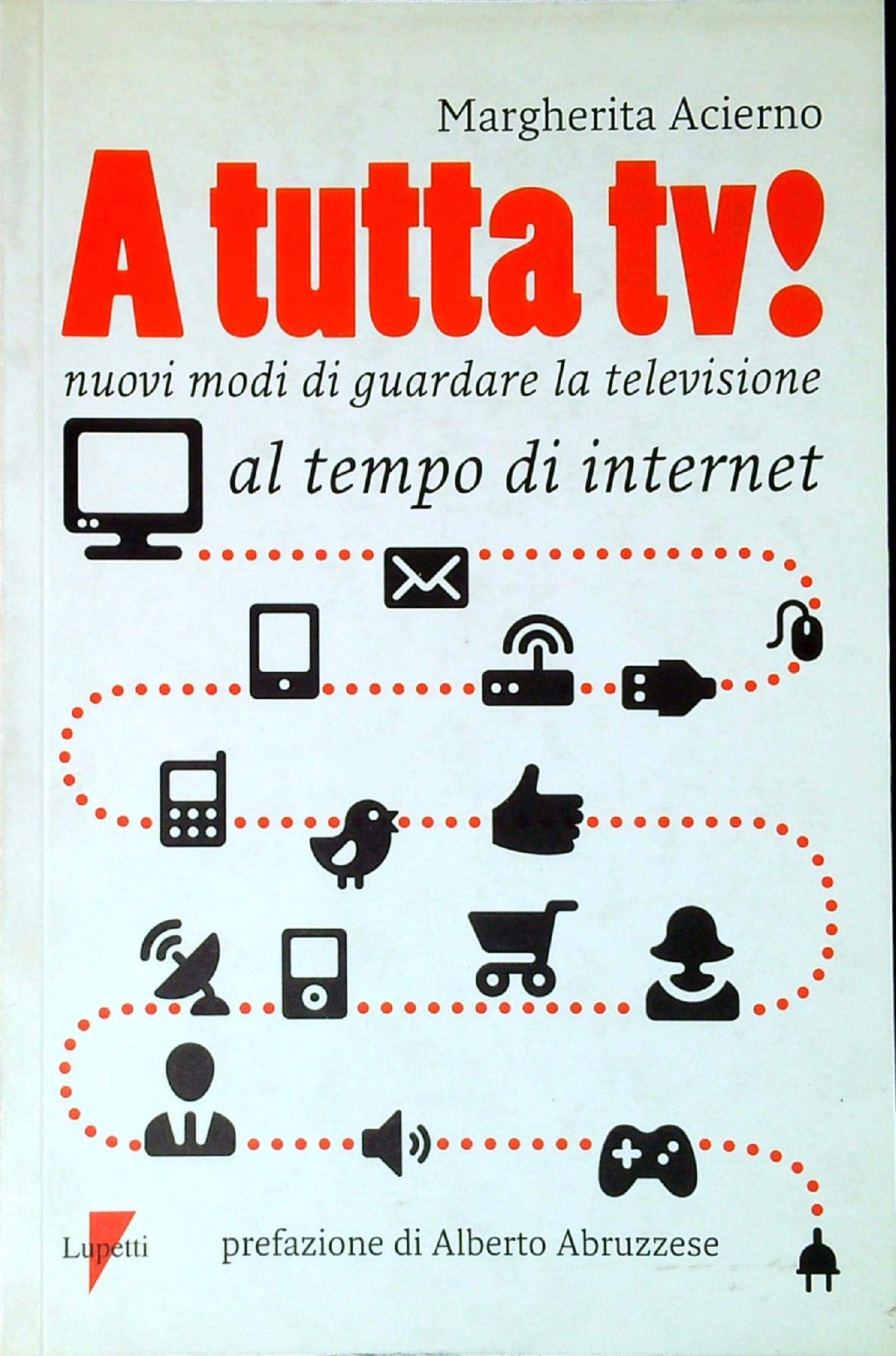 A tutta tv! Nuovi modi di guardare la televisione al tempo di internet (Comunicazione. Teorie e tecniche) Media & Communication