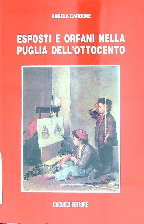 Esposti e orfani nella Puglia dell'Ottocento (Saggi e ricerche Dip. scienze stor. geogr) Books