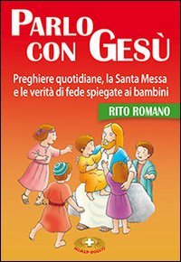 Parlo con Gesù. Rito romano. Preghiere quotidiane, la santa messa e le verità di fede spiegate ai bambini Religion & Esotericism