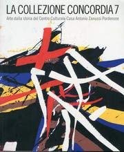 La Collezione Concordia 7. Arte dalla storia del Centro culturale Casa Antonio Zanussi Pordenone book