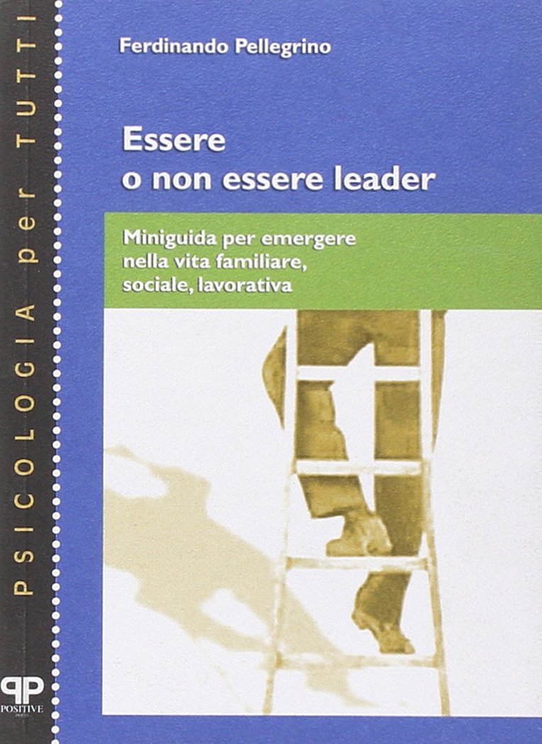 Essere o non essere leader. Miniguida per emergere nella vita familiare, sociale, lavorativa (Psicologia per tutti) Lifestyle