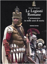 Le legioni romane. L'armamento in mille anni di storia book