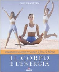 Il corpo e l'energia. Visualizzazioni ed esercizi per la salute, la forza e la bellezza book