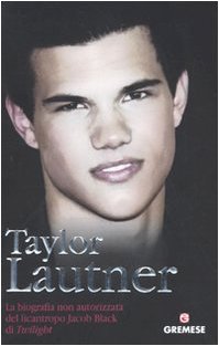 Taylor Lautner. La biografia non autorizzata del licantropo Jacob Black di Twilight Art & Literature