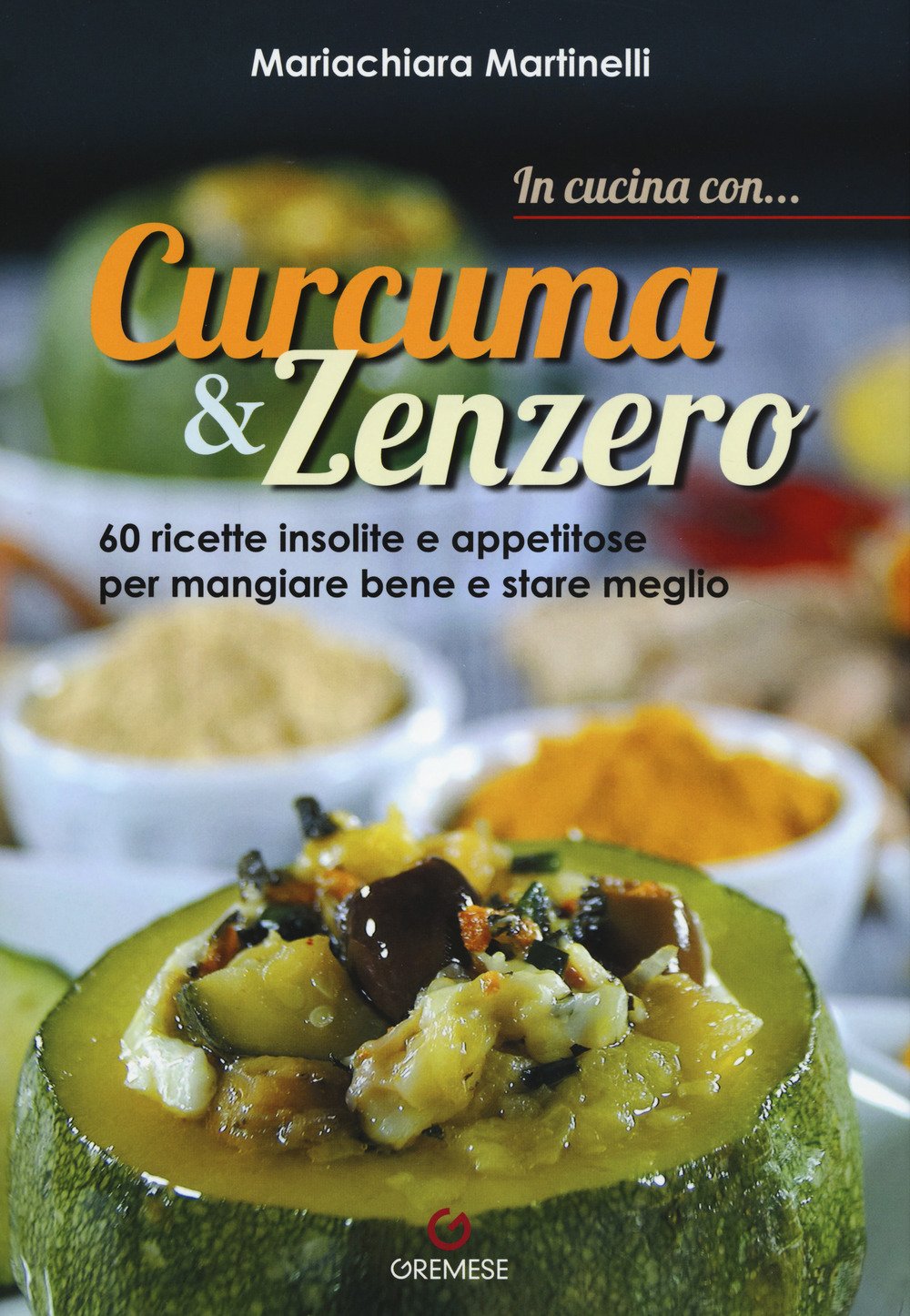 In cucina con... curcuma & zenzero. 60 ricette insolite e appetitose per mangiare bene e stare meglio. Ediz. a colori book