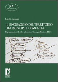 Il linguaggio del territorio fra principe e comunità. Il giuramento di fedeltà a Federico Gonzaga (Mantova 1479) (Reti medievali. E-book. Monografie) Politics & History