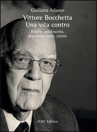 Vittore Bocchetta. Una vita contro. Ribelle, antifascista, deportato, esule, artista book