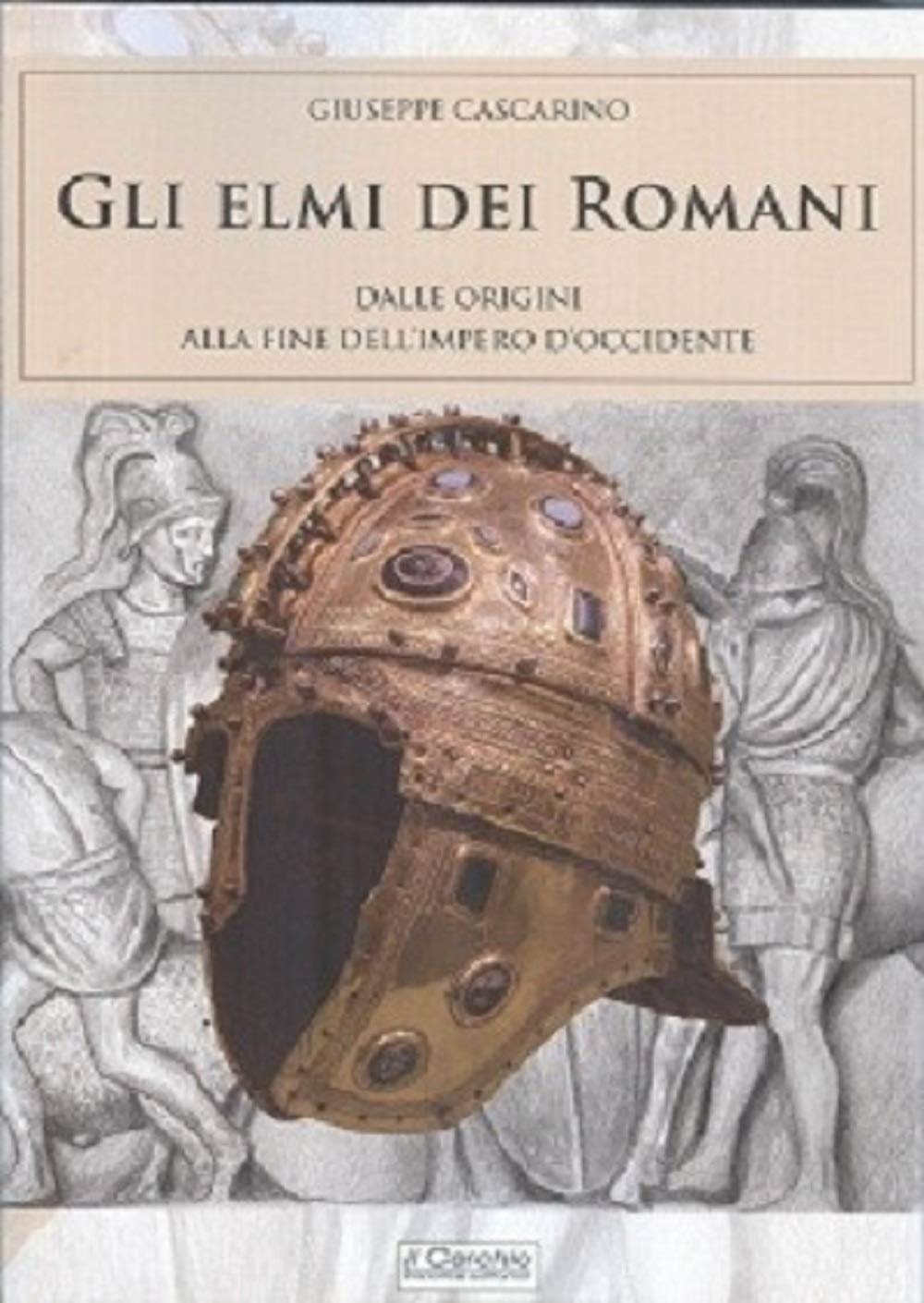 Gli elmi dei romani. Dalle origini alla fine dell'Impero d'Occidente book