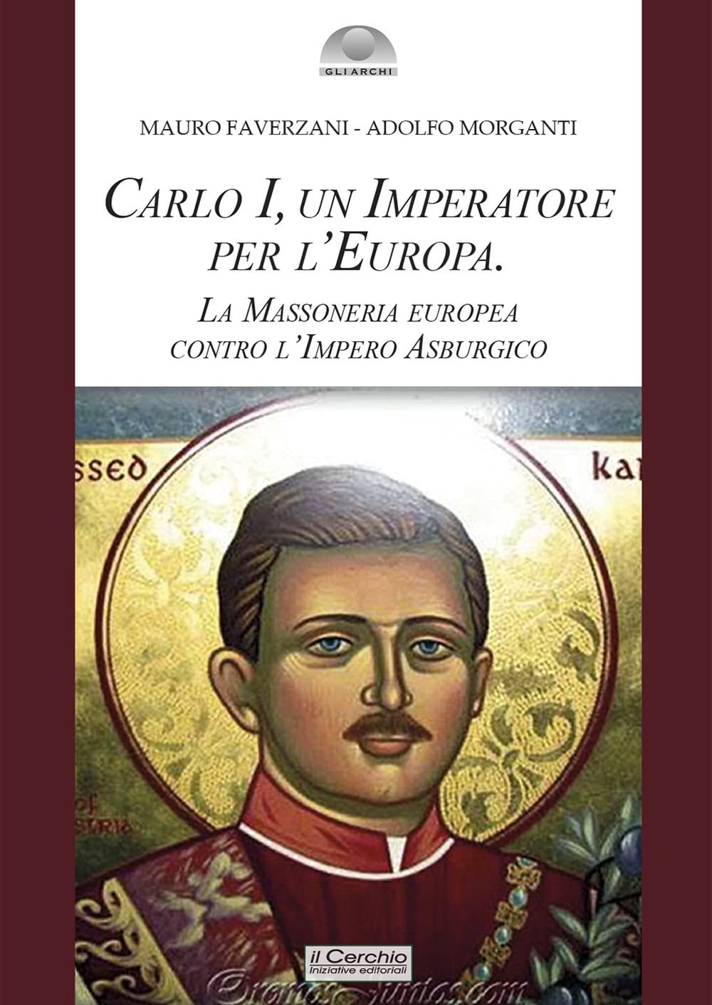 Carlo I d'Asburgo, un Imperatore per l'Europa. La Massoneria europea contro l'Impero Asburgico. Nuova ediz. book