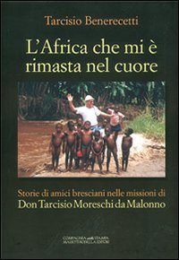 L'Africa che mi è rimasta nel cuore. Storie di amici bresciani nelle missioni di don Tarcisio Moreschi da Malonno (Narrativa) Politics & Society