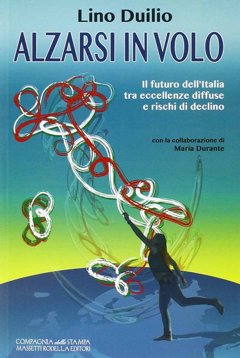 Libri Lino Duilio - Alzarsi In Volo. Il Futuro Dell'italia Tra Eccellenze Diffuse E Rischi Di Declino book
