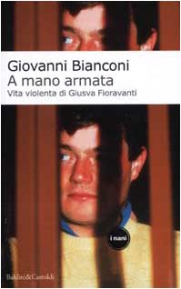 A mano armata. Vita violenta di Giusva Fioravanti terrorista neo-fascista quasi per caso Politics & History